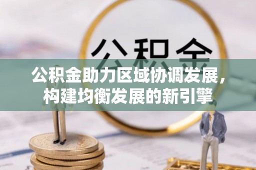 溧阳公积金助力区域协调发展，构建均衡发展的新引擎
