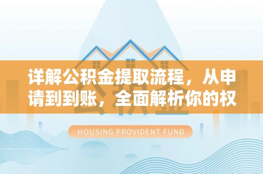 溧阳详解公积金提取流程，从申请到到账，全面解析你的权益与操作步骤
