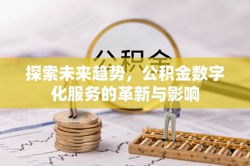 溧阳探索未来趋势，公积金数字化服务的革新与影响