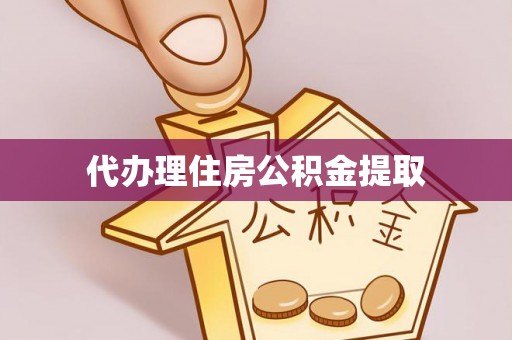 溧阳代办理住房公积金提取