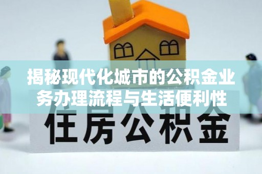 溧阳揭秘现代化城市的公积金业务办理流程与生活便利性