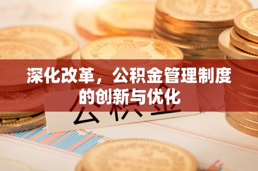 溧阳深化改革，公积金管理制度的创新与优化