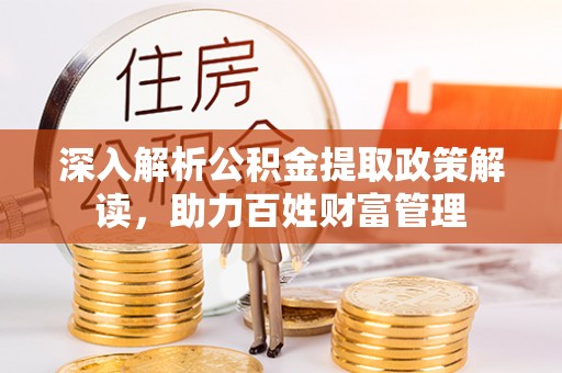 溧阳深入解析公积金提取政策解读，助力百姓财富管理