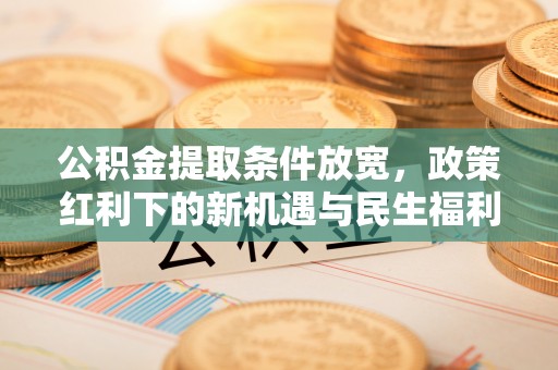 溧阳公积金提取条件放宽，政策红利下的新机遇与民生福利