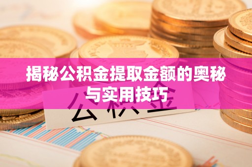 溧阳揭秘公积金提取金额的奥秘与实用技巧