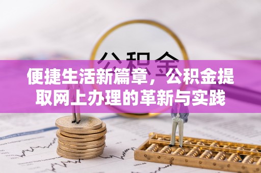 溧阳便捷生活新篇章，公积金提取网上办理的革新与实践
