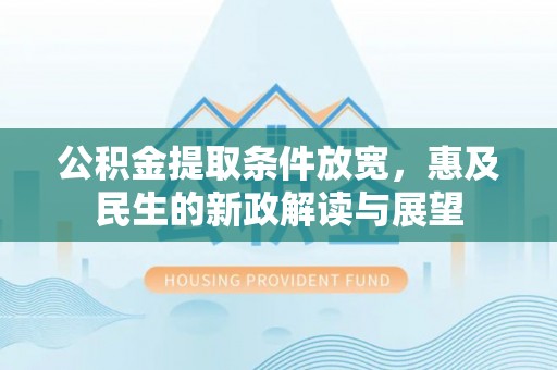 溧阳公积金提取条件放宽，惠及民生的新政解读与展望