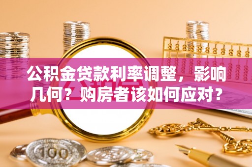 溧阳公积金贷款利率调整，影响几何？购房者该如何应对？