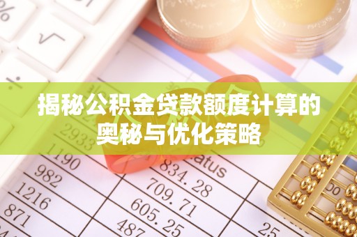 溧阳揭秘公积金贷款额度计算的奥秘与优化策略