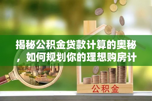 溧阳揭秘公积金贷款计算的奥秘，如何规划你的理想购房计划