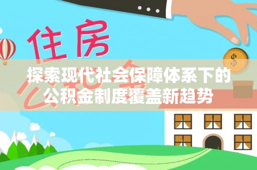 溧阳探索现代社会保障体系下的公积金制度覆盖新趋势