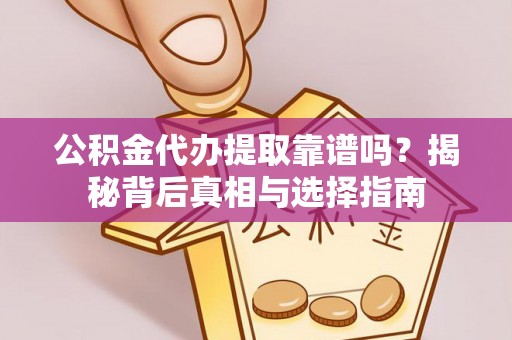 溧阳公积金代办提取靠谱吗？揭秘背后真相与选择指南
