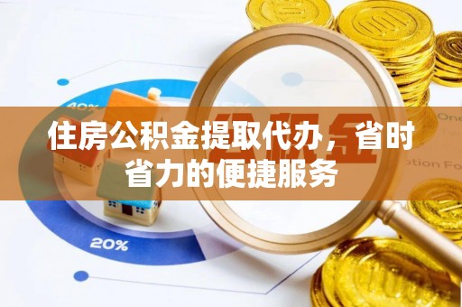 溧阳住房公积金提取代办，省时省力的便捷服务