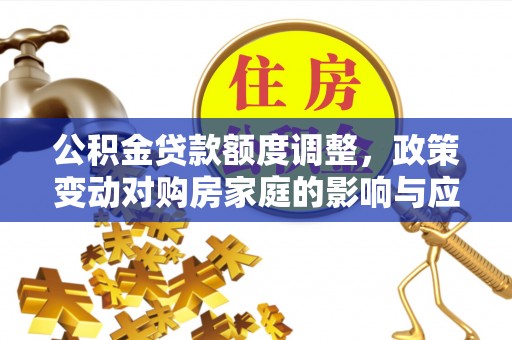 溧阳公积金贷款额度调整，政策变动对购房家庭的影响与应对策略