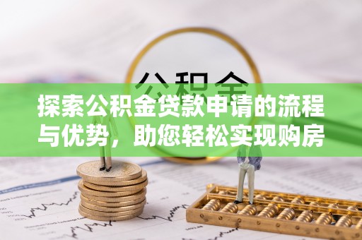 溧阳探索公积金贷款申请的流程与优势，助您轻松实现购房梦想