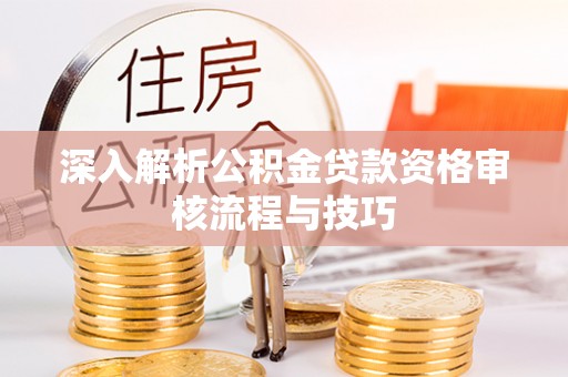 溧阳深入解析公积金贷款资格审核流程与技巧