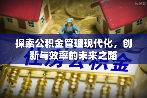 溧阳探索公积金管理现代化，创新与效率的未来之路
