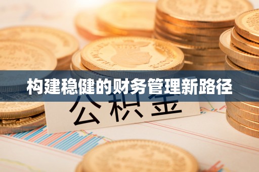 溧阳构建稳健的财务管理新路径