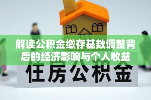 溧阳解读公积金缴存基数调整背后的经济影响与个人收益