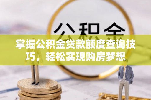 溧阳掌握公积金贷款额度查询技巧，轻松实现购房梦想
