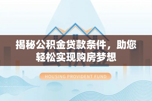 溧阳揭秘公积金贷款条件，助您轻松实现购房梦想