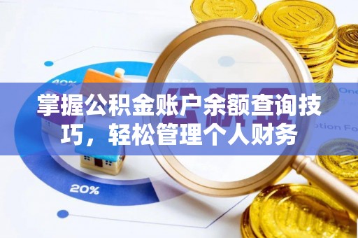 溧阳掌握公积金账户余额查询技巧，轻松管理个人财务