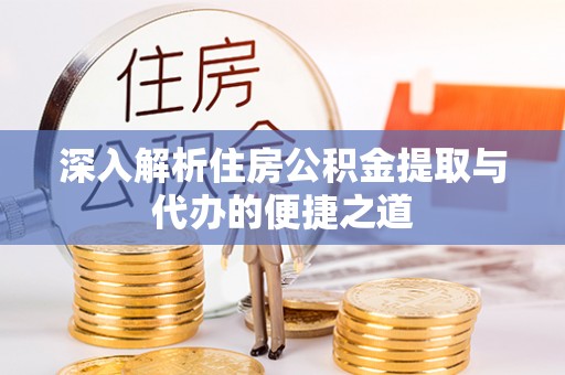 溧阳深入解析住房公积金提取与代办的便捷之道