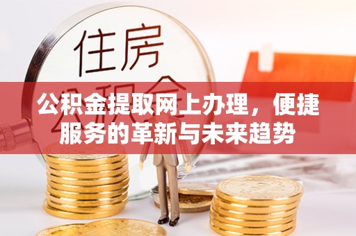 溧阳公积金提取网上办理，便捷服务的革新与未来趋势