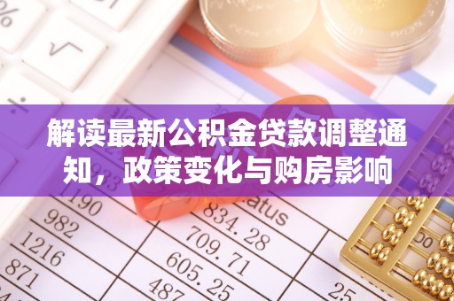 溧阳解读最新公积金贷款调整通知，政策变化与购房影响