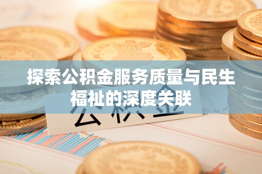 溧阳探索公积金服务质量与民生福祉的深度关联