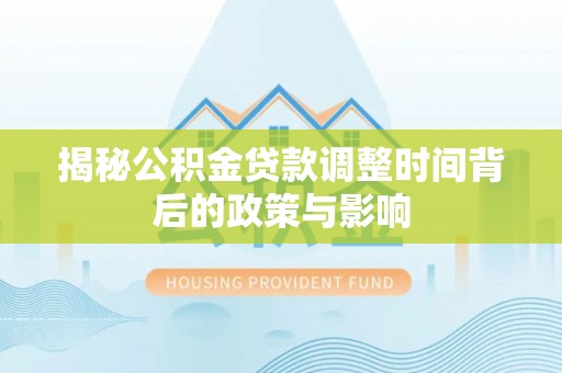 溧阳揭秘公积金贷款调整时间背后的政策与影响