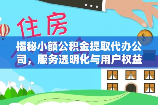 溧阳揭秘小额公积金提取代办公司，服务透明化与用户权益保障