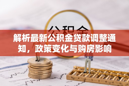 溧阳解析最新公积金贷款调整通知，政策变化与购房影响
