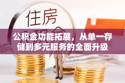 溧阳公积金功能拓展，从单一存储到多元服务的全面升级