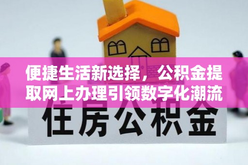 溧阳便捷生活新选择，公积金提取网上办理引领数字化潮流