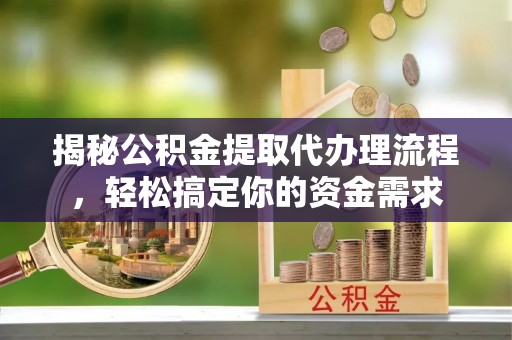 溧阳揭秘公积金提取代办理流程，轻松搞定你的资金需求