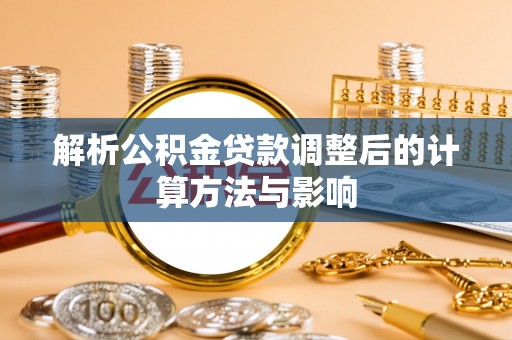 溧阳解析公积金贷款调整后的计算方法与影响