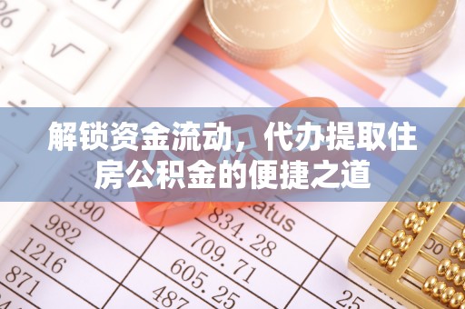 溧阳解锁资金流动，代办提取住房公积金的便捷之道
