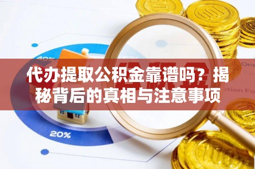 溧阳代办提取公积金靠谱吗？揭秘背后的真相与注意事项