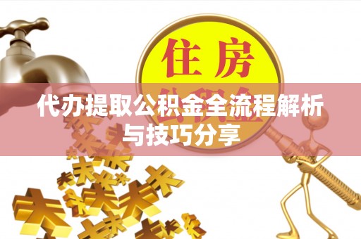 溧阳代办提取公积金全流程解析与技巧分享