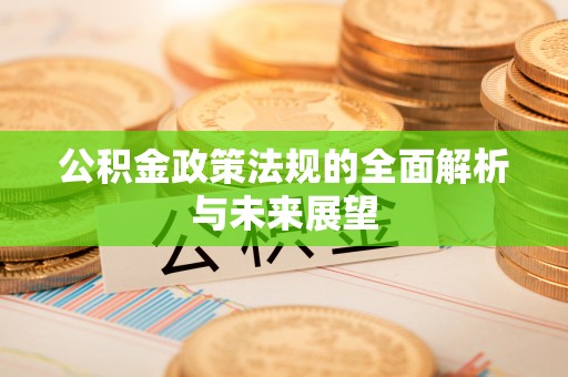 溧阳公积金政策法规的全面解析与未来展望