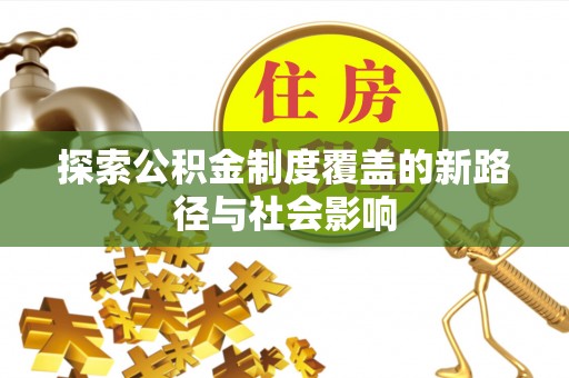 溧阳探索公积金制度覆盖的新路径与社会影响