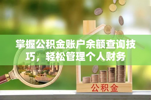 溧阳掌握公积金账户余额查询技巧，轻松管理个人财务
