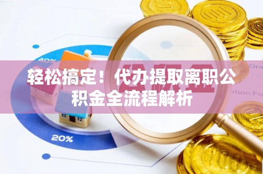 溧阳轻松搞定！代办提取离职公积金全流程解析