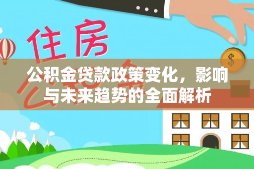 溧阳公积金贷款政策变化，影响与未来趋势的全面解析