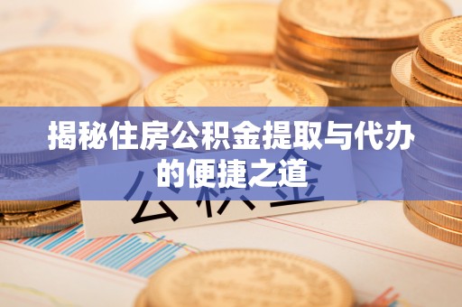 溧阳揭秘住房公积金提取与代办的便捷之道