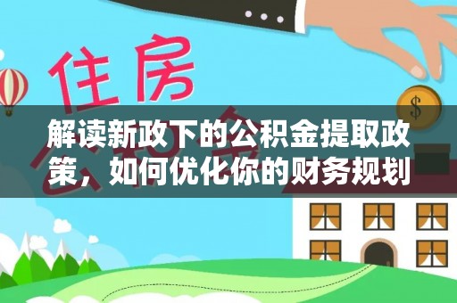 溧阳解读新政下的公积金提取政策，如何优化你的财务规划