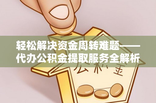 溧阳轻松解决资金周转难题——代办公积金提取服务全解析