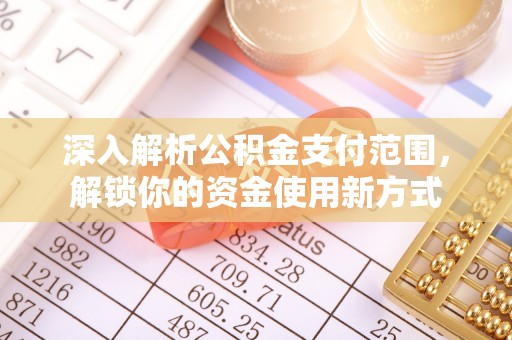 溧阳深入解析公积金支付范围，解锁你的资金使用新方式