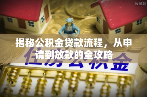 溧阳揭秘公积金贷款流程，从申请到放款的全攻略